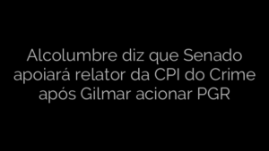 ​Alcolumbre diz que Senado apoiará relator da CPI do Crime após Gilmar acionar PGR 